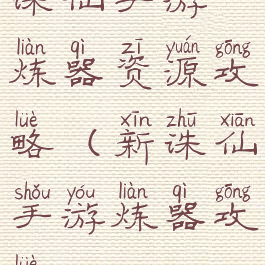 诛仙手游炼器资源攻略(新诛仙手游炼器攻略)