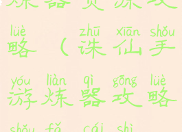 诛仙手游炼器资源攻略(诛仙手游炼器攻略手法才是最重要的)