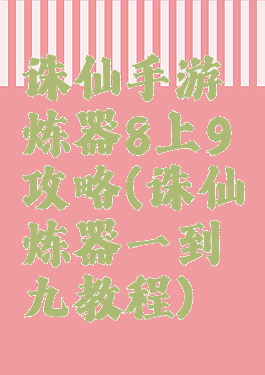 诛仙手游炼器8上9攻略(诛仙炼器一到九教程)