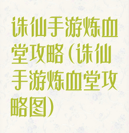 诛仙手游炼血堂攻略(诛仙手游炼血堂攻略图)
