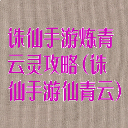 诛仙手游炼青云灵攻略(诛仙手游仙青云)