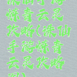 诛仙手游炼青云灵攻略(诛仙手游炼青云灵攻略图)