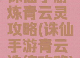 诛仙手游炼青云灵攻略(诛仙手游青云洗练攻略)