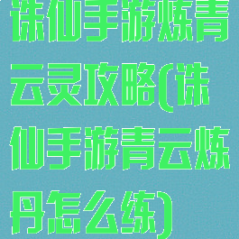 诛仙手游炼青云灵攻略(诛仙手游青云炼丹怎么练)
