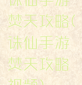 诛仙手游焚天攻略(诛仙手游焚天攻略视频)