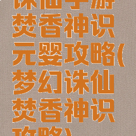 诛仙手游焚香神识元婴攻略(梦幻诛仙焚香神识攻略)
