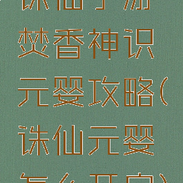 诛仙手游焚香神识元婴攻略(诛仙元婴怎么开启)