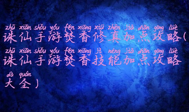 诛仙手游焚香修真加点攻略(诛仙手游焚香技能加点攻略大全)