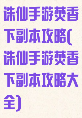 诛仙手游焚香下副本攻略(诛仙手游焚香下副本攻略大全)