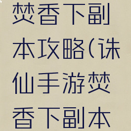 诛仙手游焚香下副本攻略(诛仙手游焚香下副本攻略视频)