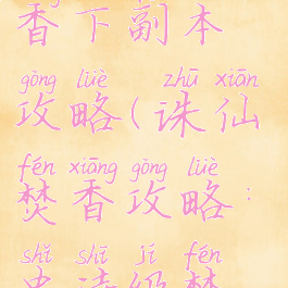 诛仙手游焚香下副本攻略(诛仙焚香攻略:史诗级焚香攻略)