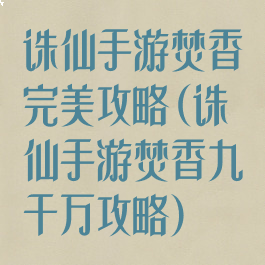 诛仙手游焚香完美攻略(诛仙手游焚香九千万攻略)