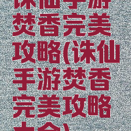 诛仙手游焚香完美攻略(诛仙手游焚香完美攻略大全)