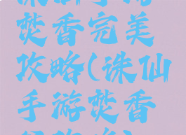 诛仙手游焚香完美攻略(诛仙手游焚香谷攻略)