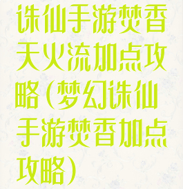 诛仙手游焚香天火流加点攻略(梦幻诛仙手游焚香加点攻略)