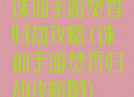 诛仙手游焚香归劫攻略(诛仙手游焚香归劫攻略图)