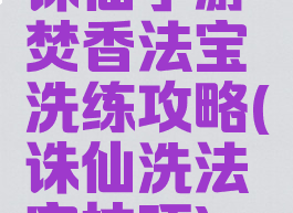 诛仙手游焚香法宝洗练攻略(诛仙洗法宝技巧)