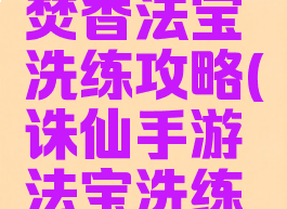 诛仙手游焚香法宝洗练攻略(诛仙手游法宝洗练技巧)
