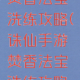 诛仙手游焚香法宝洗练攻略(诛仙手游焚香法宝洗练攻略图)