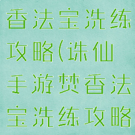 诛仙手游焚香法宝洗练攻略(诛仙手游焚香法宝洗练攻略视频)
