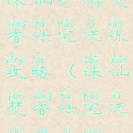 诛仙手游焚香法宝洗练攻略(诛仙焚香法宝洗什么技能)