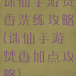 诛仙手游焚香洗练攻略(诛仙手游焚香加点攻略)