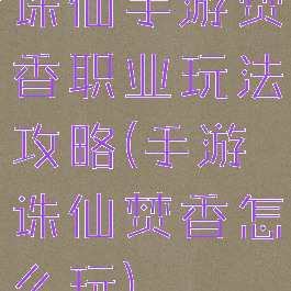 诛仙手游焚香职业玩法攻略(手游诛仙焚香怎么玩)