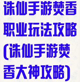 诛仙手游焚香职业玩法攻略(诛仙手游焚香大神攻略)