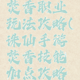 诛仙手游焚香职业玩法攻略(诛仙手游焚香技能加点攻略大全)