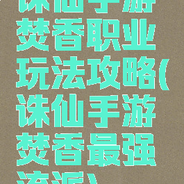 诛仙手游焚香职业玩法攻略(诛仙手游焚香最强流派)