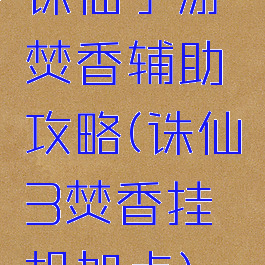 诛仙手游焚香辅助攻略(诛仙3焚香挂机加点)