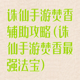 诛仙手游焚香辅助攻略(诛仙手游焚香最强法宝)