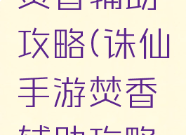 诛仙手游焚香辅助攻略(诛仙手游焚香辅助攻略图)