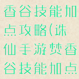诛仙手游焚香谷技能加点攻略(诛仙手游焚香谷技能加点攻略大全)