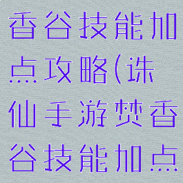 诛仙手游焚香谷技能加点攻略(诛仙手游焚香谷技能加点攻略视频)