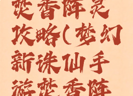 诛仙手游焚香阵灵攻略(梦幻新诛仙手游焚香阵法)