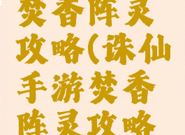 诛仙手游焚香阵灵攻略(诛仙手游焚香阵灵攻略图)