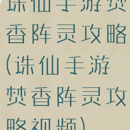 诛仙手游焚香阵灵攻略(诛仙手游焚香阵灵攻略视频)