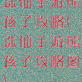 诛仙手游熊孩子攻略(诛仙手游熊孩子攻略图)