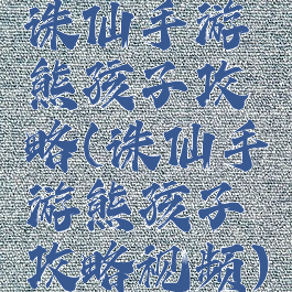 诛仙手游熊孩子攻略(诛仙手游熊孩子攻略视频)