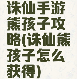 诛仙手游熊孩子攻略(诛仙熊孩子怎么获得)