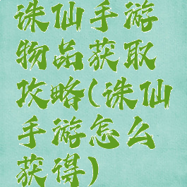 诛仙手游物品获取攻略(诛仙手游怎么获得)