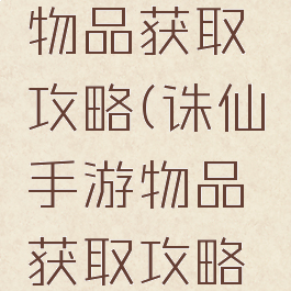 诛仙手游物品获取攻略(诛仙手游物品获取攻略大全)