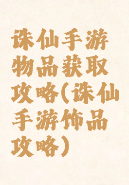 诛仙手游物品获取攻略(诛仙手游饰品攻略)