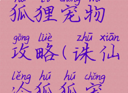 诛仙手游狐狸宠物攻略(诛仙冷狐狐宠物)