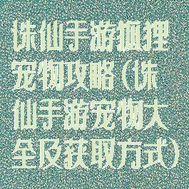 诛仙手游狐狸宠物攻略(诛仙手游宠物大全及获取方式)