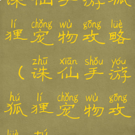 诛仙手游狐狸宠物攻略(诛仙手游狐狸宠物攻略图)