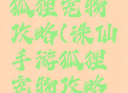 诛仙手游狐狸宠物攻略(诛仙手游狐狸宠物攻略大全)