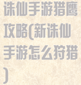 诛仙手游猎鹰攻略(新诛仙手游怎么狩猎)