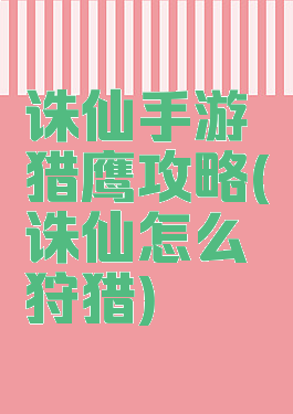 诛仙手游猎鹰攻略(诛仙怎么狩猎)